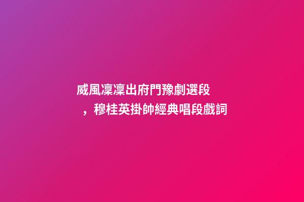 威風凜凜出府門豫劇選段，穆桂英掛帥經典唱段戲詞